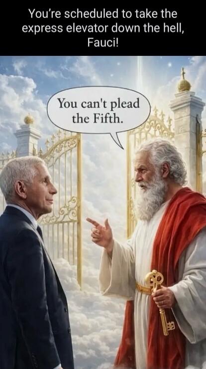 You're scheduled to take the express elevator down to hell, Fauci! You can't plead the Fifth.
