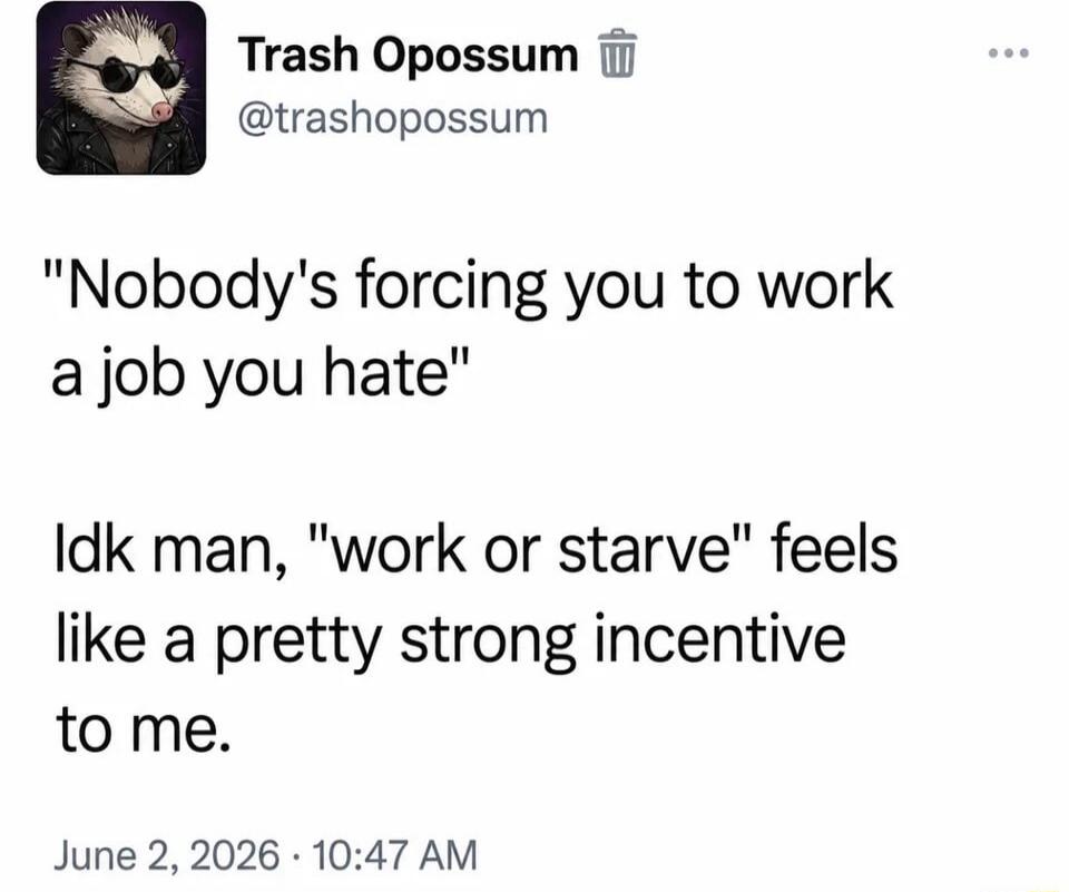 Nobody's forcing you to work a job you hate. Idk man, 