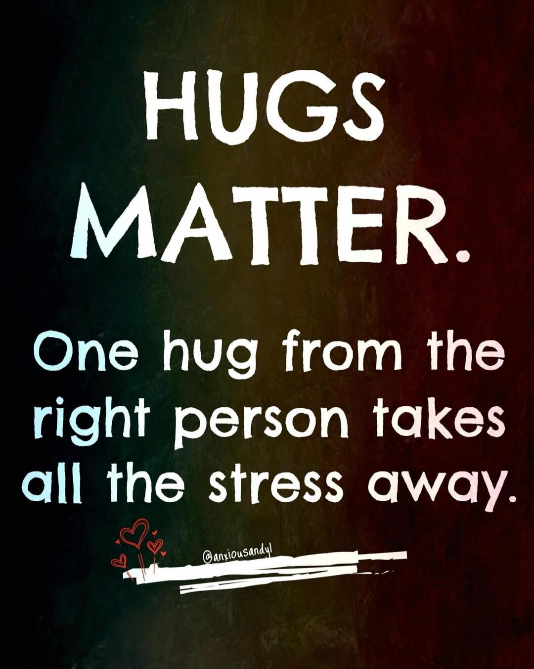 HUGS MATTER. One hug from the right person takes all the stress away. @anxiousandyl