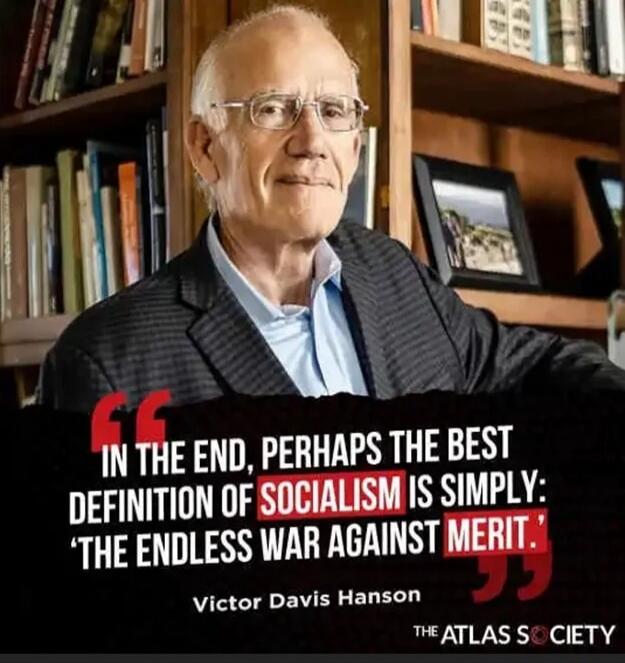 IN THE END, PERHAPS THE BEST DEFINITION OF SOCIALISM IS SIMPLY: 'THE ENDLESS WAR AGAINST MERIT.' Victor Davis Hanson THE ATLAS SOCIETY