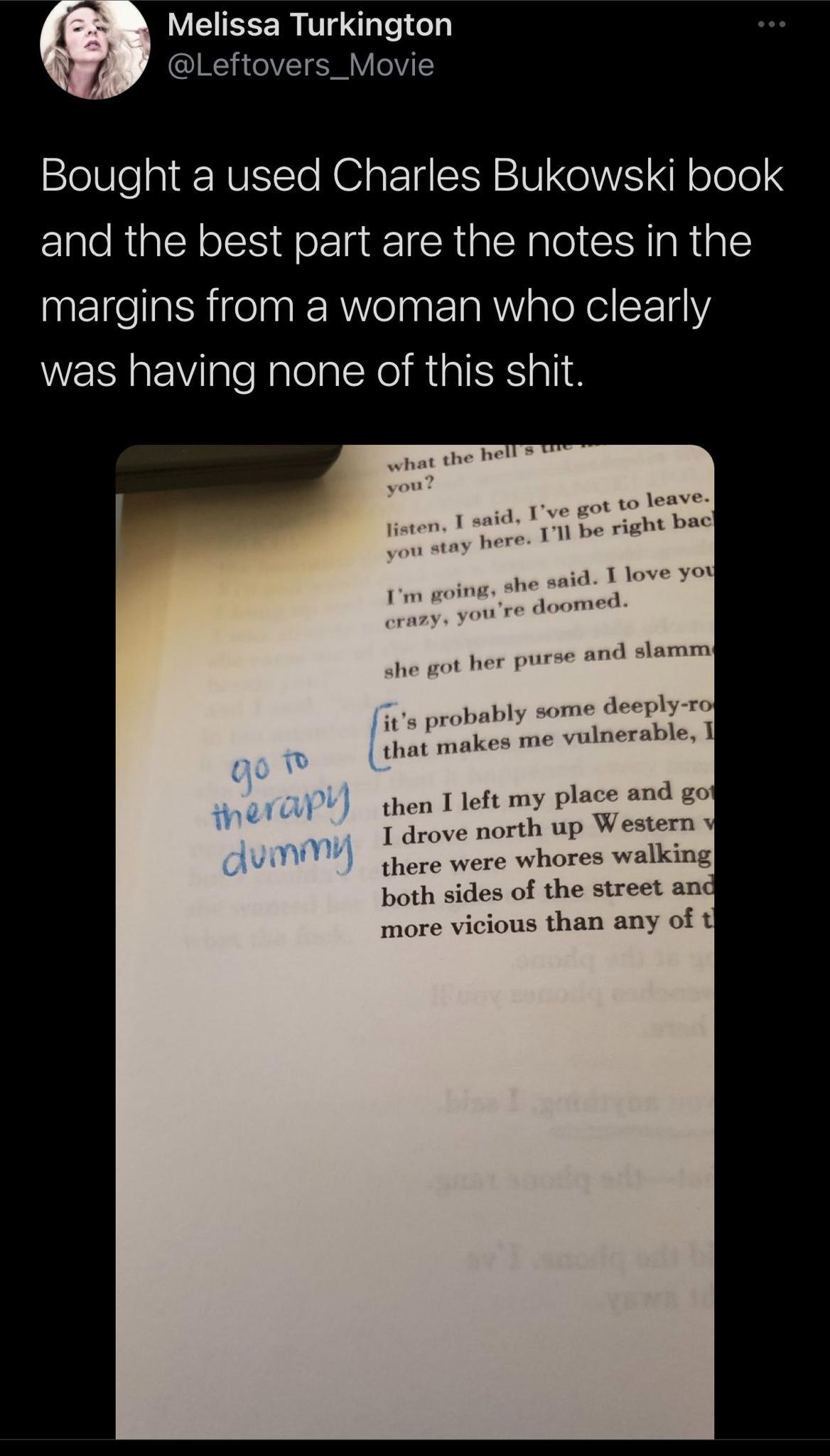 Melissa Turkington QIR VI E Y OVIE Bought a used Charles Bukowski book and the best part are the notes in the npElgelatRigelaaRRVelnat 1aR WVialeXeiF1Y was having none of this shit then 1 left my place and go I drove north up W estern there were whores walking both sides of the street and more vicious than any of t