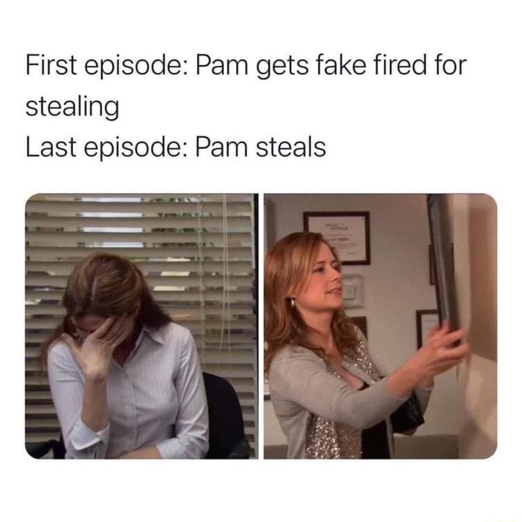 First episode Pam gets fake fired for stealing Last episode Pam steals