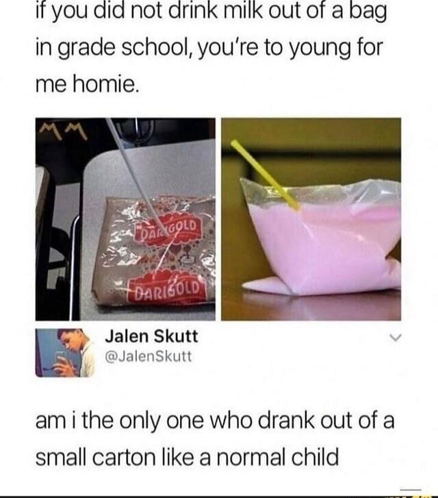 I you did not arink milk out of a bag in grade school youre to young for me homie Jalen Skutt Jalenskutt am i the only one who drank out of a small carton like a normal child