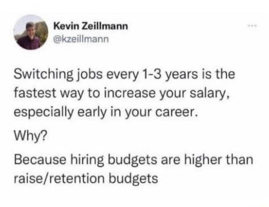 Kevin Zeillmann kzeillmann Switching jobs every 1 3 years is the fastest way to increase your salary especially early in your career Why Because hiring budgets are higher than raiseretention budgets