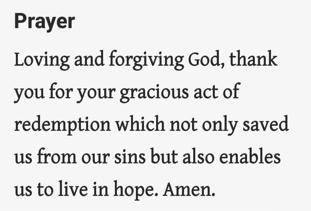 Prayer

Loving and forgiving God, thank you for your gracious act of redemption which not only saved us from our sins but also enables us to live in hope. Amen.