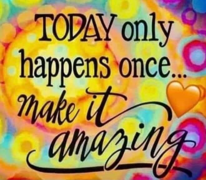 TODAY only happens once... make it amazing