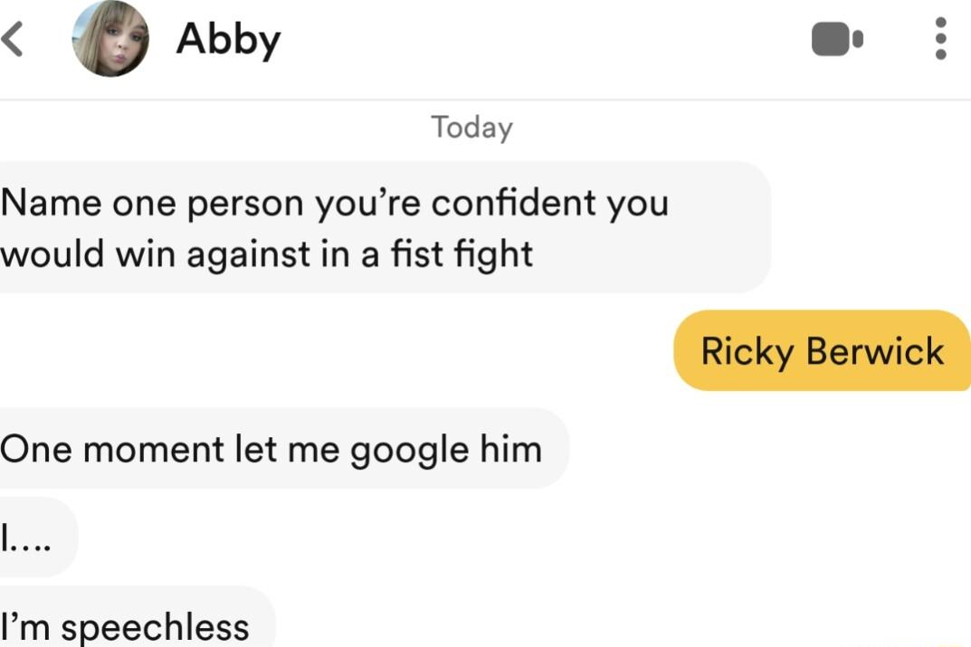 Abby Today Name one person youre confident you would win against in a fist fight One moment let me google him Im speechless