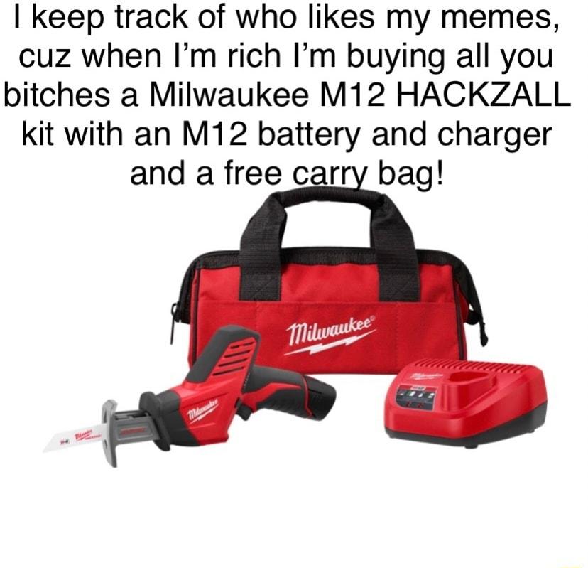 keep track of who likes my memes cuz when Im rich Im buying all you bitches a Milwaukee M12 HACKZALL kit with an M12 battery and charger and a free carry bag