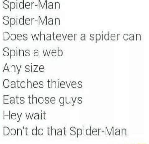 Spider Man Spider Man Does whatever a spider can Spins a web Any size Catches thieves Eats those guys Hey wait Dont do that Spider Man