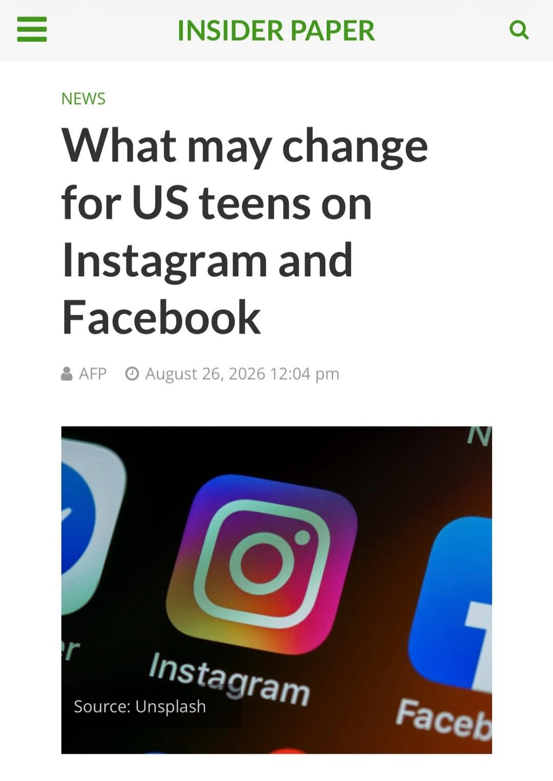 INSIDER PAPER NEWS What may change for US teens on Instagram and Facebook AFP August 26, 2026 12:04 pm Instagram Source: Unsplash Facebook