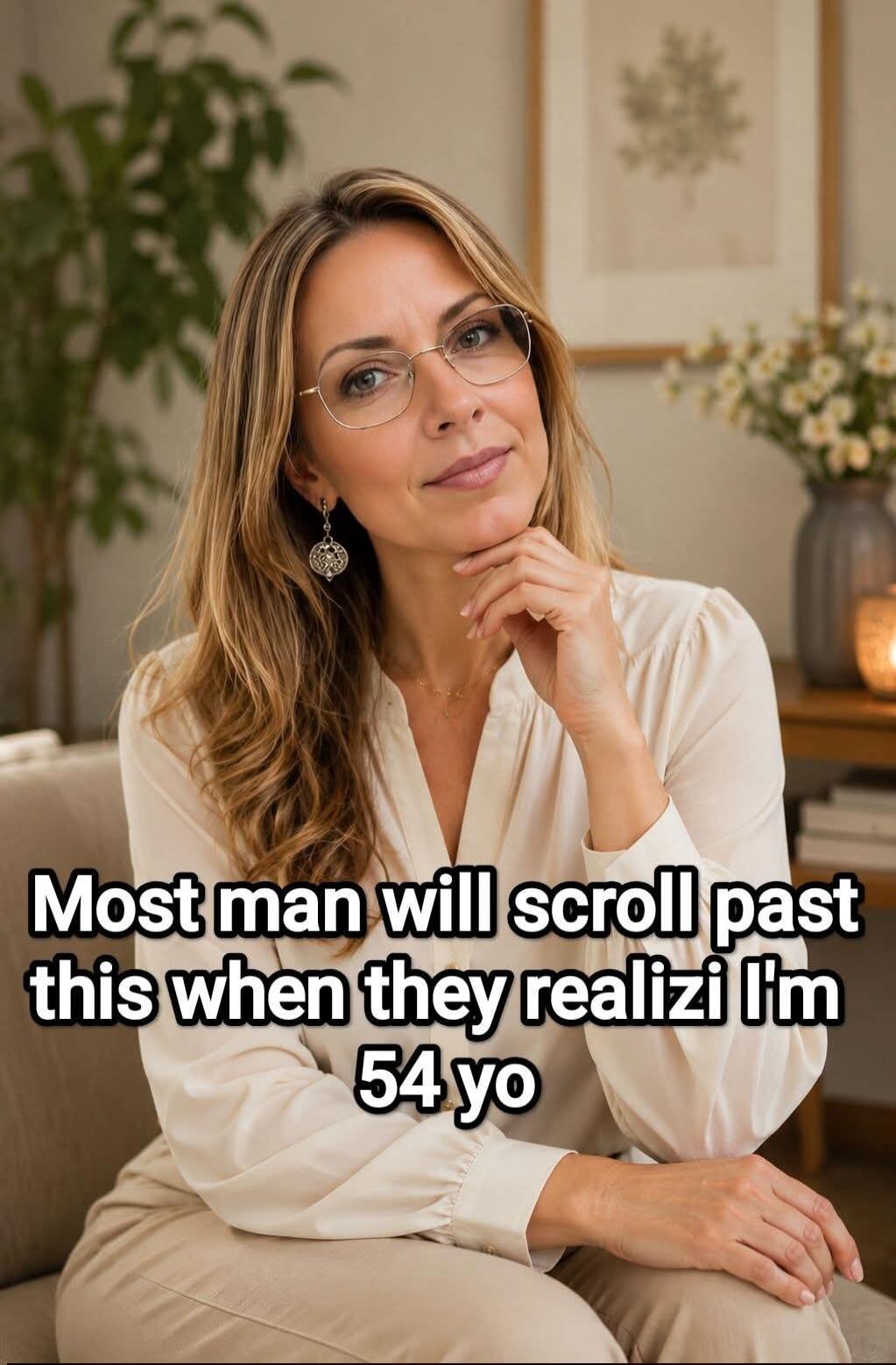 Most man will scroll past this when they realizi I'm 54 yo