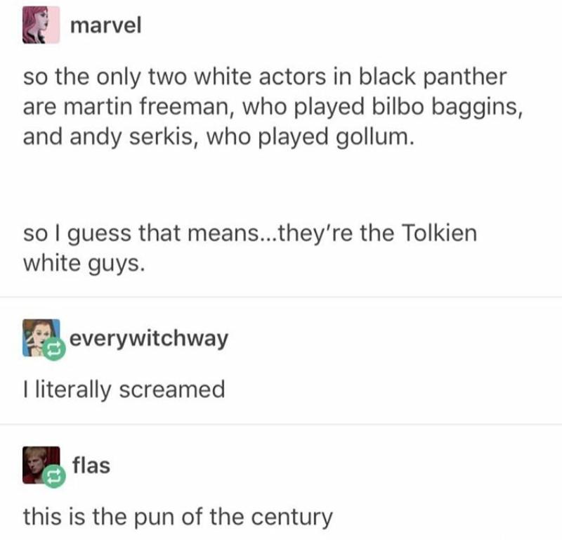 marvel so the only two white actors in black panther are martin freeman who played bilbo baggins and andy serkis who played gollum so guess that meanstheyre the Tolkien white guys meverywitchway literally screamed 5 flas this is the pun of the century