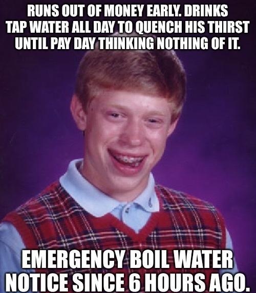 RUNS OUT OF MONEY EARLY DRINKS TAP WATER ALL DAYTOQUENCH HIS THIRST UNTIL PAY DAY THINKING NOTHING OF IT ETEIIEEHGY BOIL WAIEI NOTICE SINCE 6 HOURS Mill