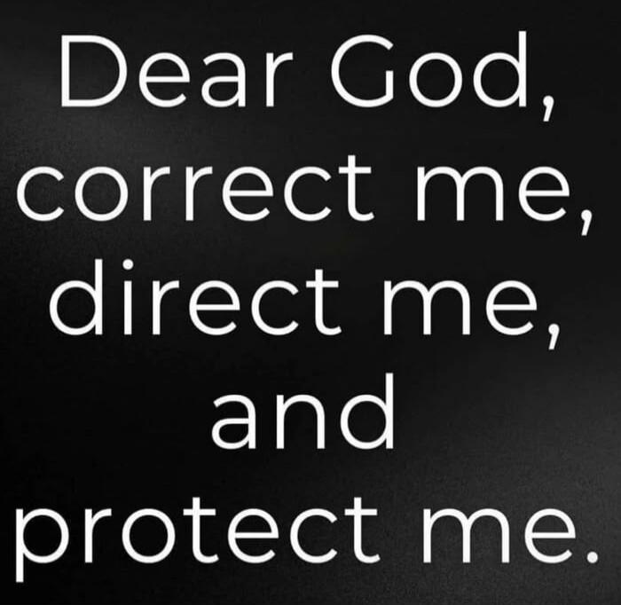 Dear God, correct me, direct me, and protect me.