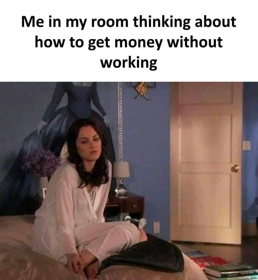 Me in my room thinking about how to get money without working