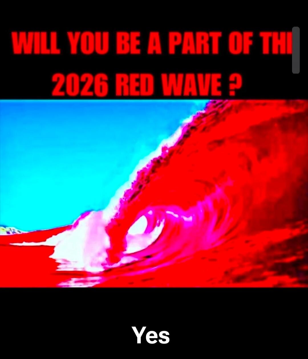 WILL YOU BE A PART OF THE 2026 RED WAVE ? Yes
