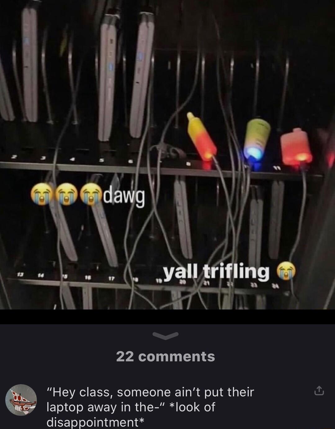 22 comments Hey class someone aint put their laptop away in the look of disappointment