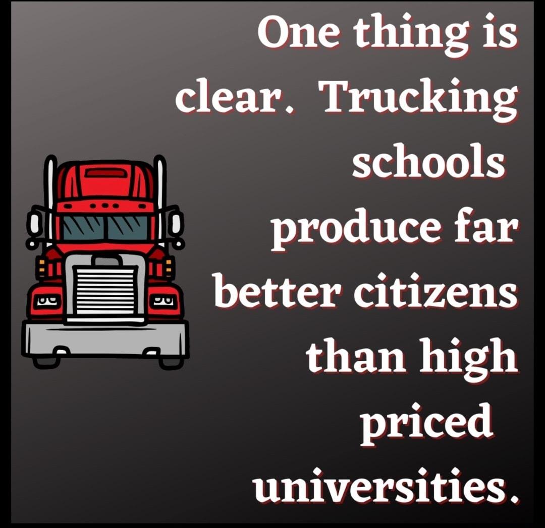 One thing is clear Trucking N schools QIR0 produce far r 3 better citizens than high priced universities