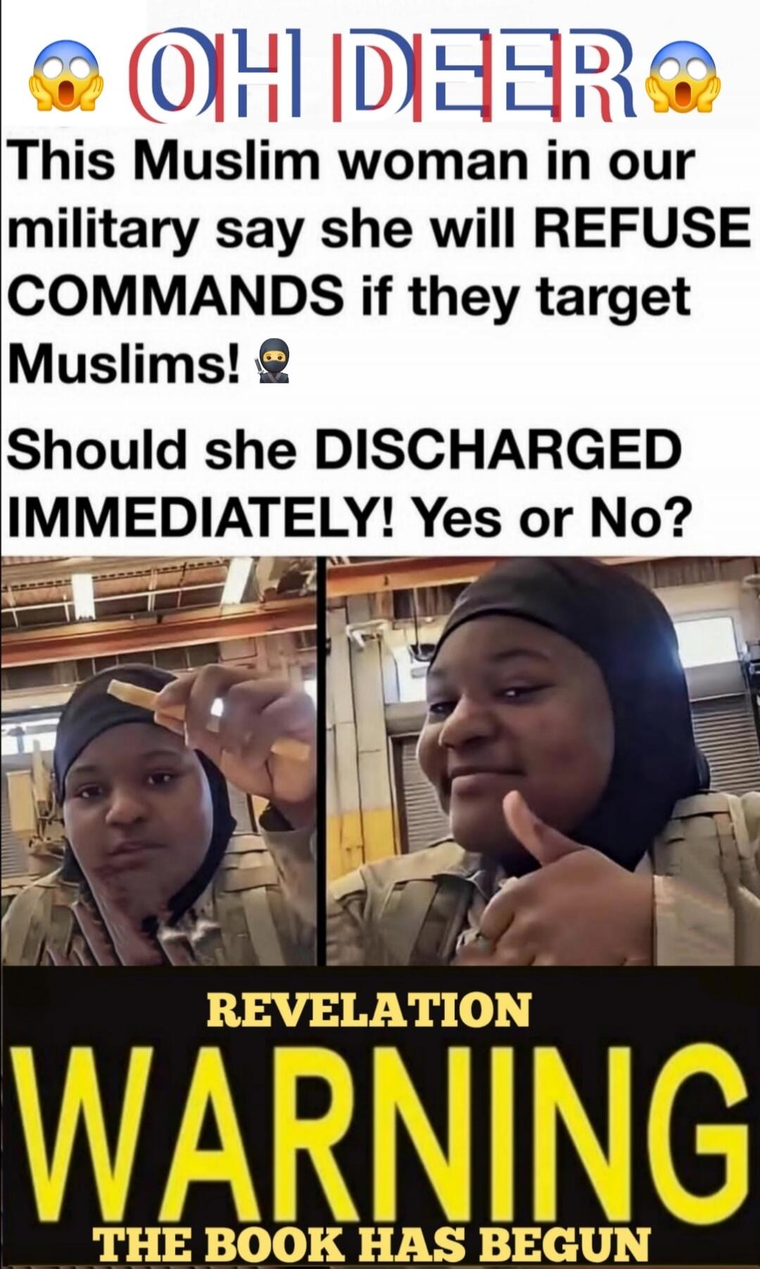 OH DEER This Muslim woman in our military say she will REFUSE COMMANDS if they target Muslims! Should she DISCHARGED IMMEDIATELY! Yes or No? REVELATION WARNING THE BOOK HAS BEGUN