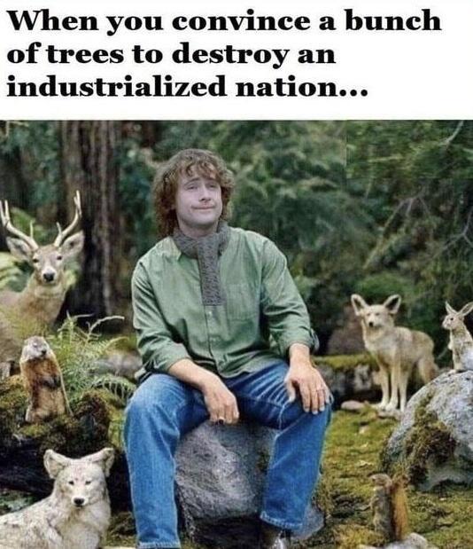 When you convince a bunch of trees to destroy an industrialized nation
