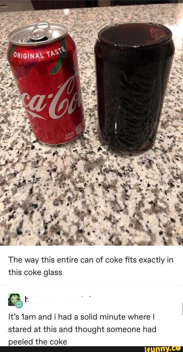 The way this entire can of coke fits exactly in this coke glass Qk Its 1am and i had a solid minute where stared at this and thought someone had Eeeed the coke