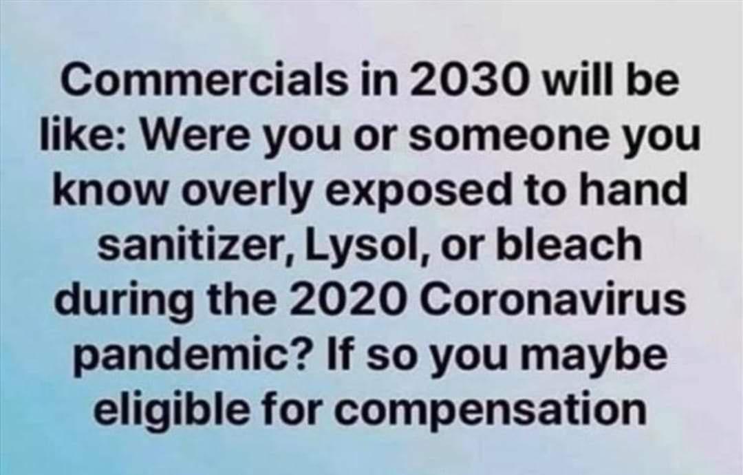 Commercials in 2030 will be like Were you or someone you know overly exposed to hand sanitizer Lysol or bleach during the 2020 Coronavirus pandemic If so you maybe eligible for compensation