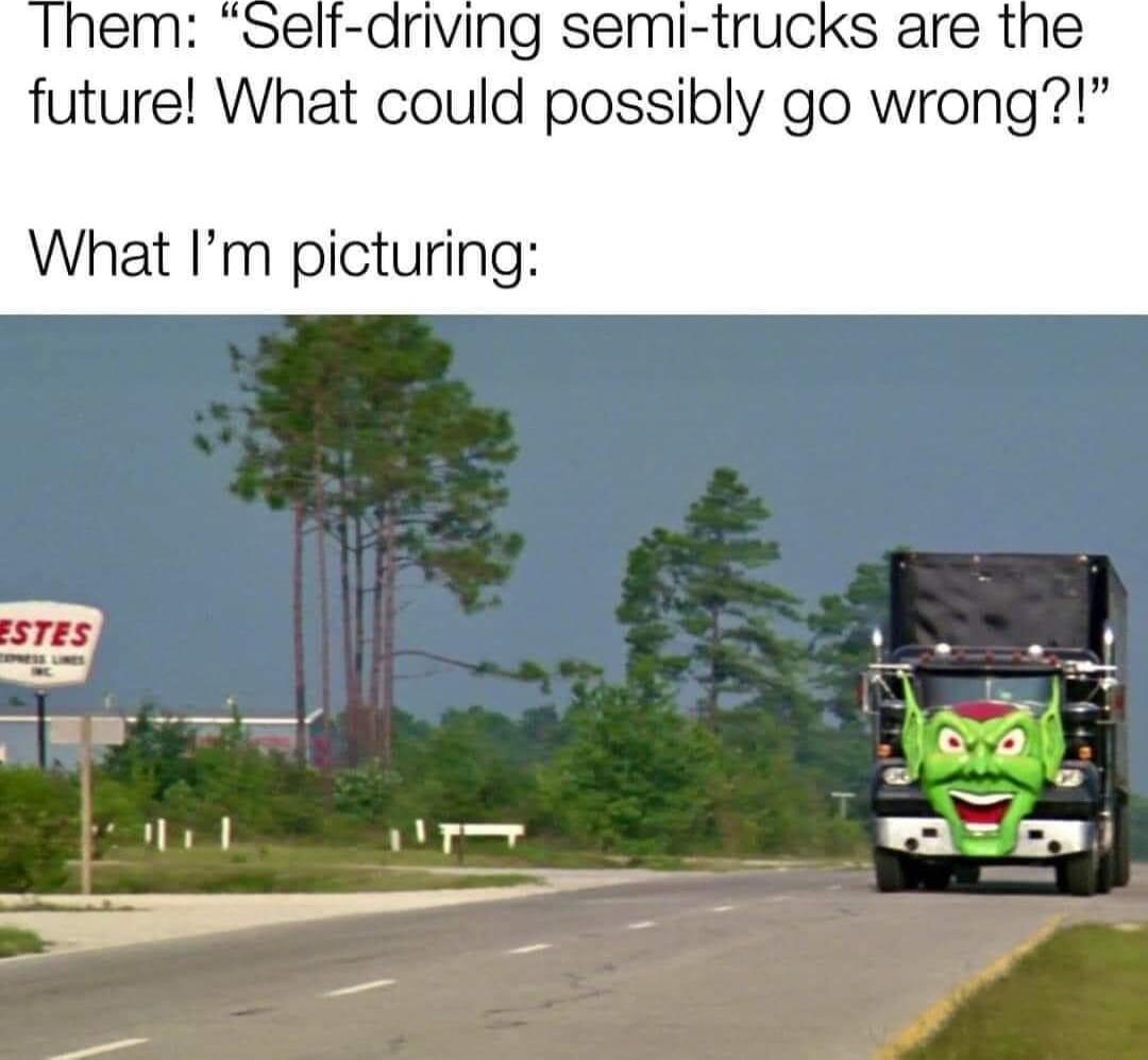 driving semi trucks are the uture What could possibly go wrong What Im picturing