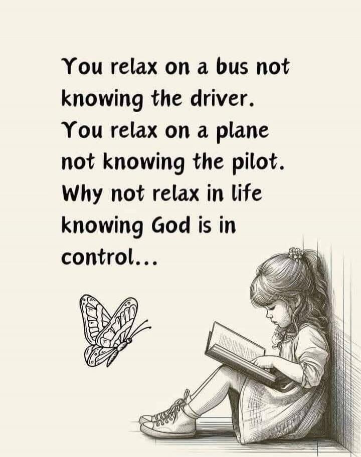 You relax on a bus not knowing the driver. You relax on a plane not knowing the pilot. Why not relax in life knowing God is in control...