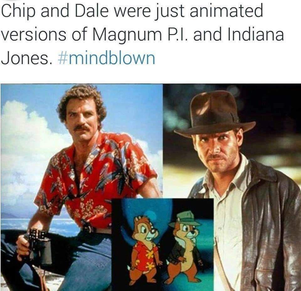Chip and Dale were just animated versions of Magnum P and Indiana Jones mindblown