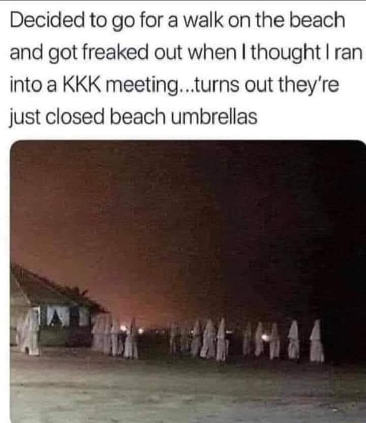 Decided to go for a walk on the beach and got freaked out when thought ran into a KKK meetingturns out theyre just closed beach umbrellas