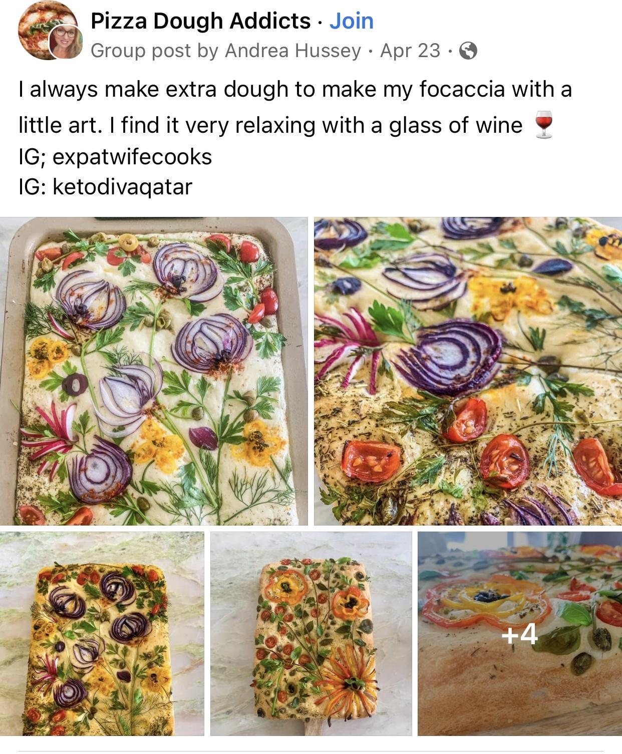 g Pizza Dough Addicts Join 3 Group post by Andrea Hussey Apr 23 always make extra dough to make my focaccia with a little art find it very relaxing with a glass of wine IG expatwifecooks IG ketodivagatar