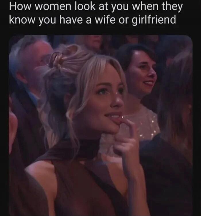 How women look at you when they know you have a wife or girlfriend