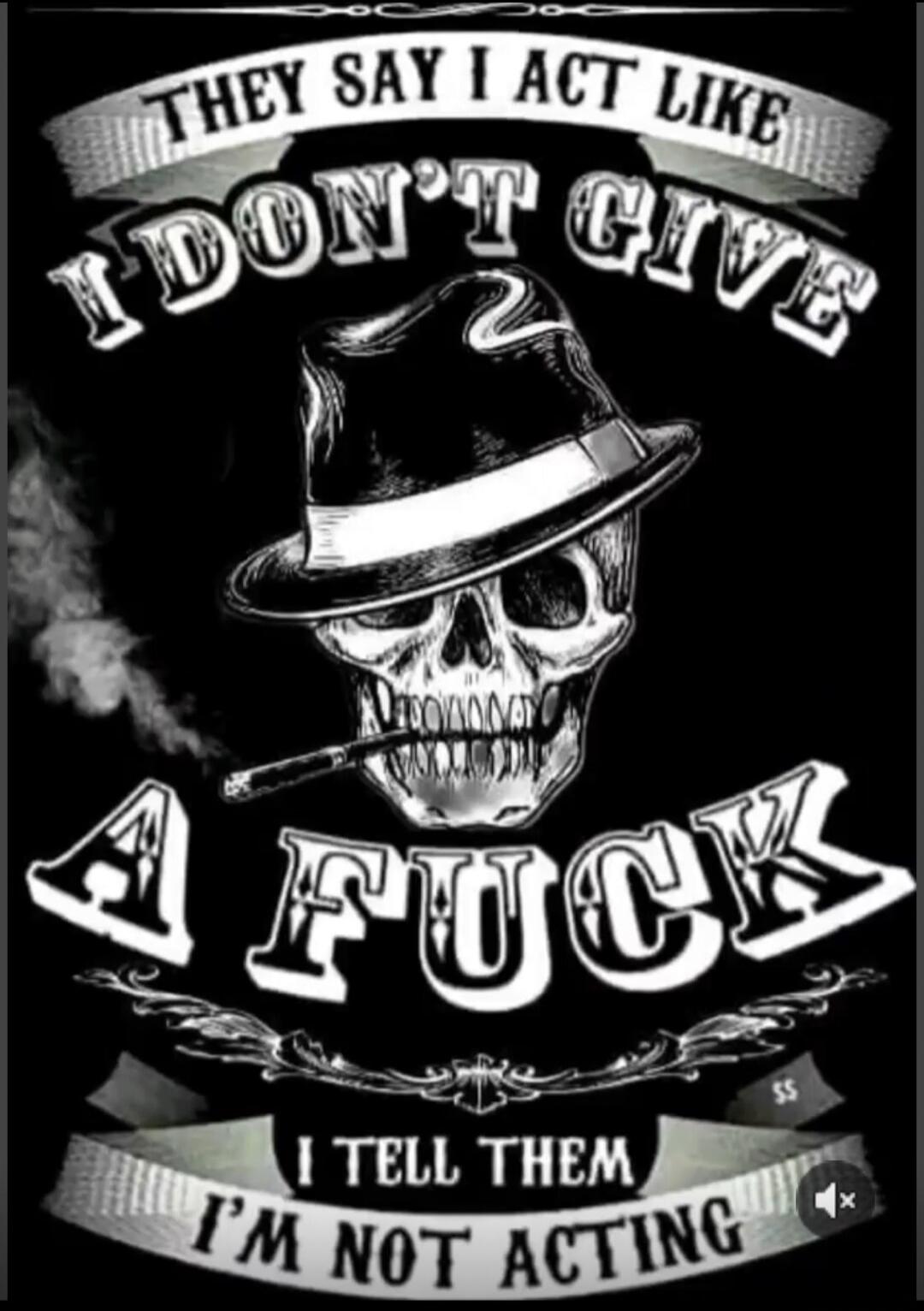 They say I act like I don't give a fuck. I tell them I'm not acting.