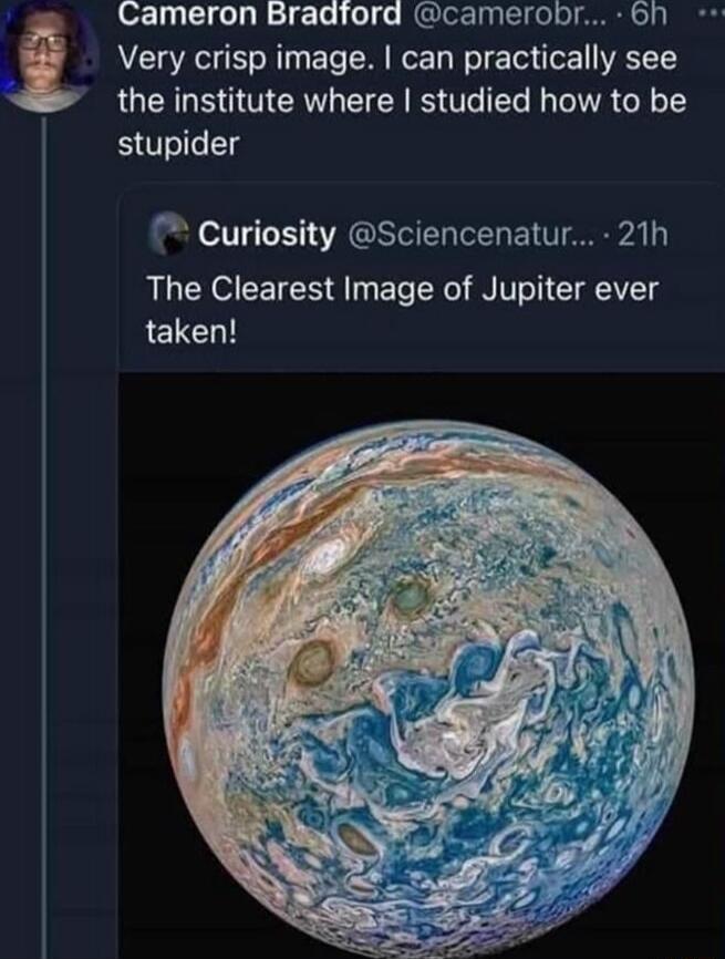Cameron Bradford camerobr 6h Very crisp image can practically see the institute where studied how to be stupider Curiosity Sciencenatur 21h The Clearest Image of Jupiter ever taken