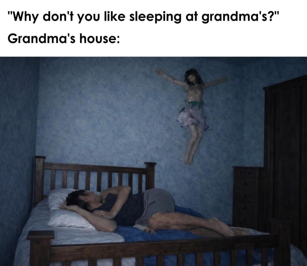 Why don't you like sleeping at grandma's? Grandma's house: