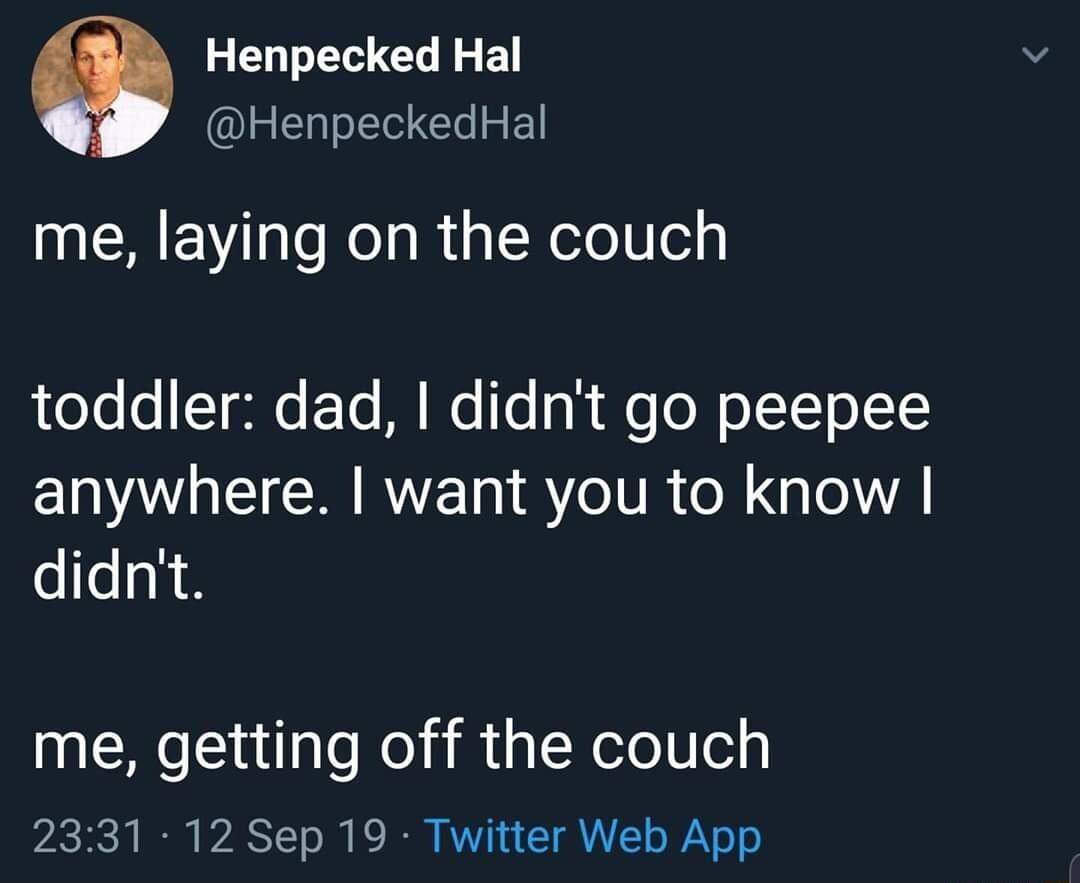 Henpecked Hal HenpeckedHal me laying on the couch toddler dad didnt go peepee ENVAGECRRVEIN ST7eITR o G eWA didnt me getting off the couch 2331 12 Sep 19 Twitter Web App