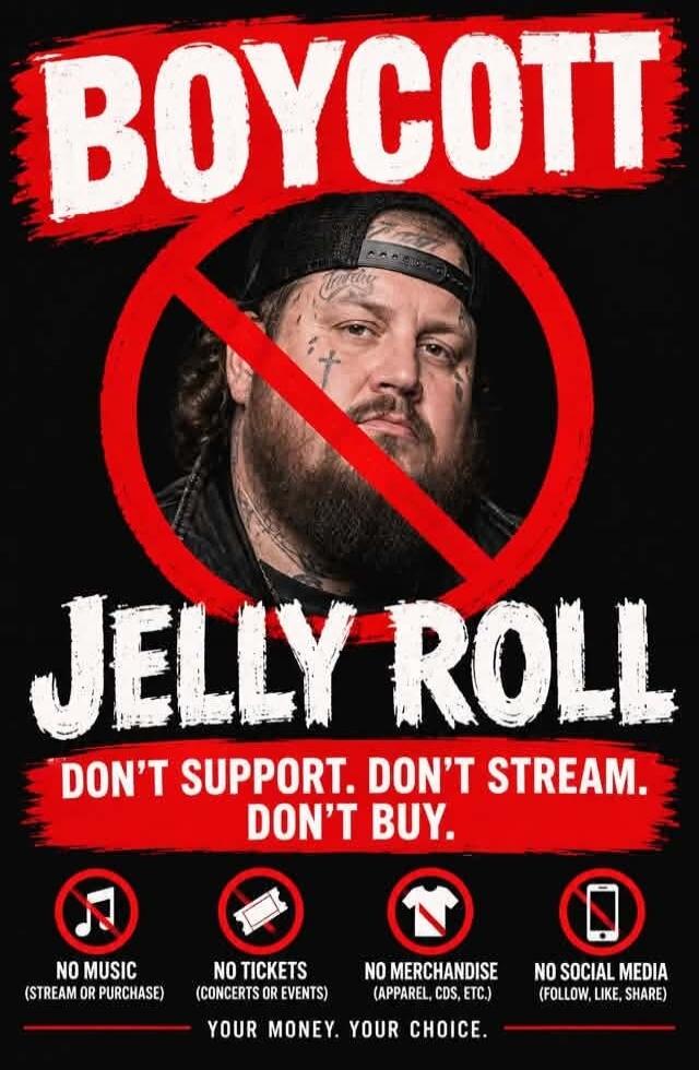 BOYCOTT JELLY ROLL DON'T SUPPORT. DON'T STREAM. DON'T BUY. NO MUSIC (STREAM OR PURCHASE) NO TICKETS (CONCERTS OR EVENTS) NO MERCHANDISE (APPAREL, CDS, ETC.) NO SOCIAL MEDIA (FOLLOW, LIKE, SHARE) YOUR MONEY. YOUR CHOICE.