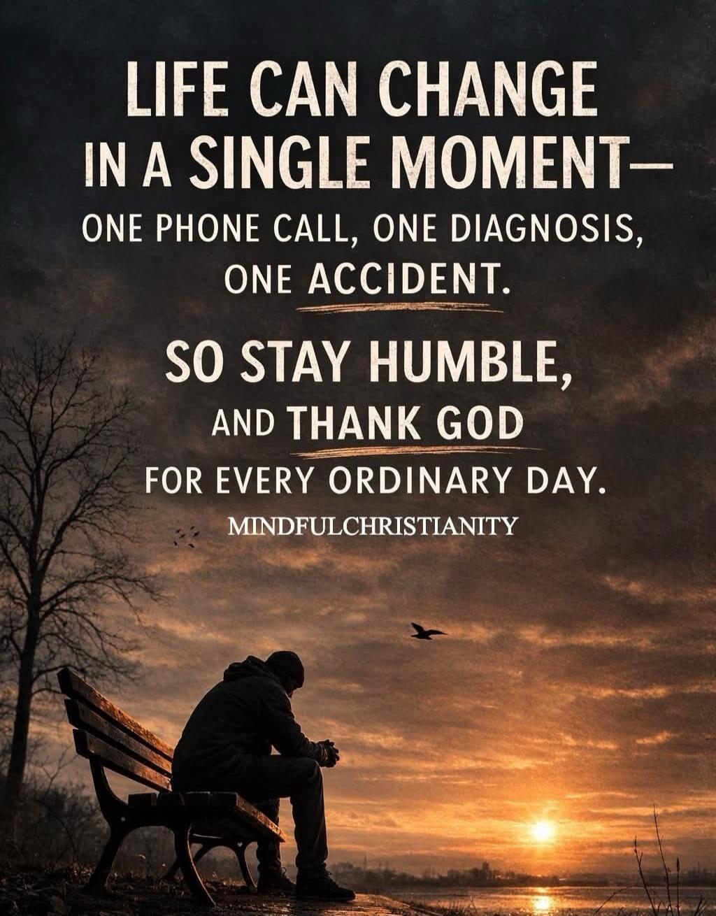 LIFE CAN CHANGE IN A SINGLE MOMENT— ONE PHONE CALL, ONE DIAGNOSIS, ONE ACCIDENT. SO STAY HUMBLE, AND THANK GOD FOR EVERY ORDINARY DAY. MINDFULCHRISTIANITY