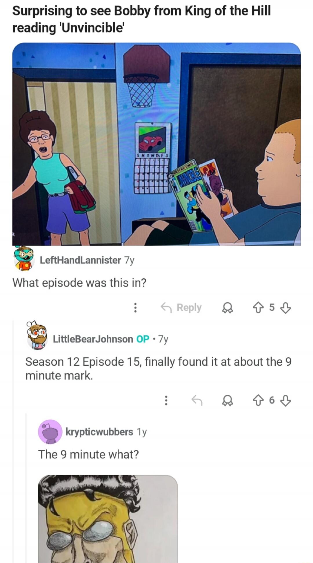 Surprising to see Bobby from King of the Hill reading 'Unvincible' What episode was this in? Season 12 Episode 15, finally found it at about the 9 minute mark. The 9 minute what?