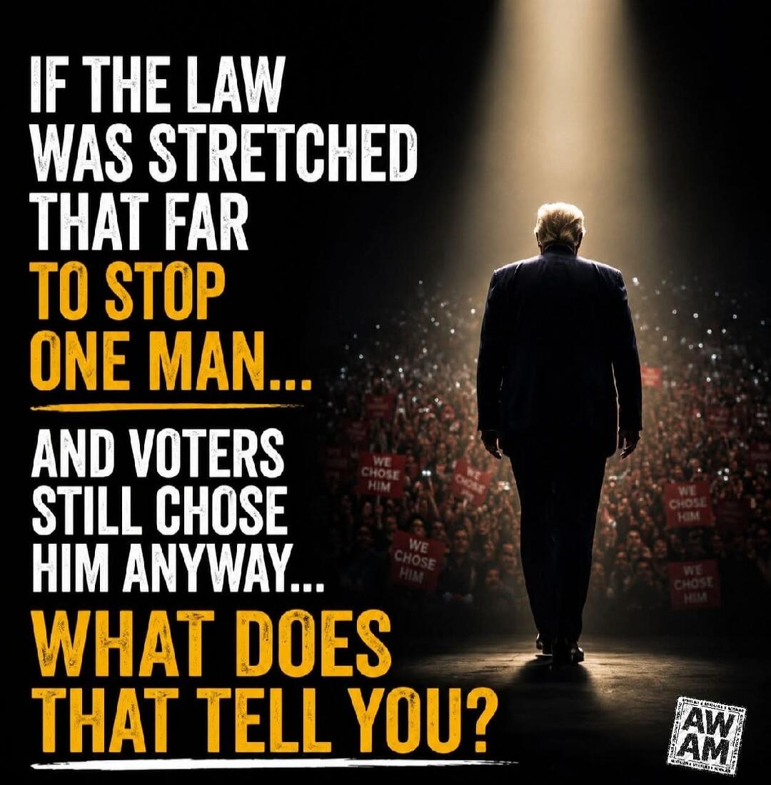 IF THE LAW WAS STRETCHED THAT FAR TO STOP ONE MAN... AND VOTERS STILL CHOSE HIM ANYWAY... WHAT DOES THAT TELL YOU?