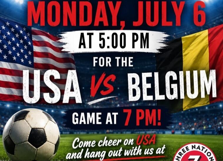 MONDAY, JULY 6 AT 5:00 PM FOR THE USA VS BELGIUM GAME AT 7 PM! Come cheer on USA and hang out with us at THREE NATION 7