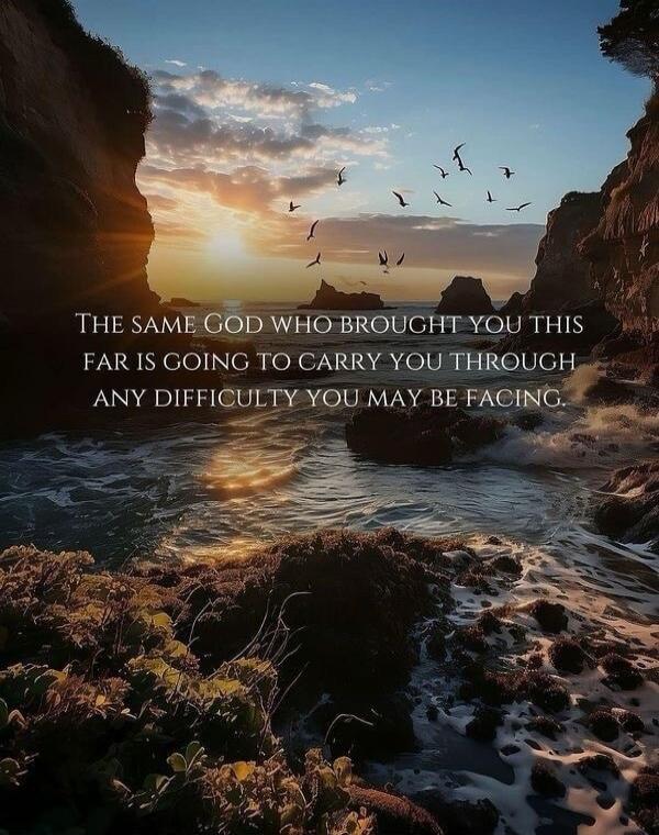 THE SAME GOD WHO BROUGHT YOU THIS FAR IS GOING TO CARRY YOU THROUGH ANY DIFFICULTY YOU MAY BE FACING.