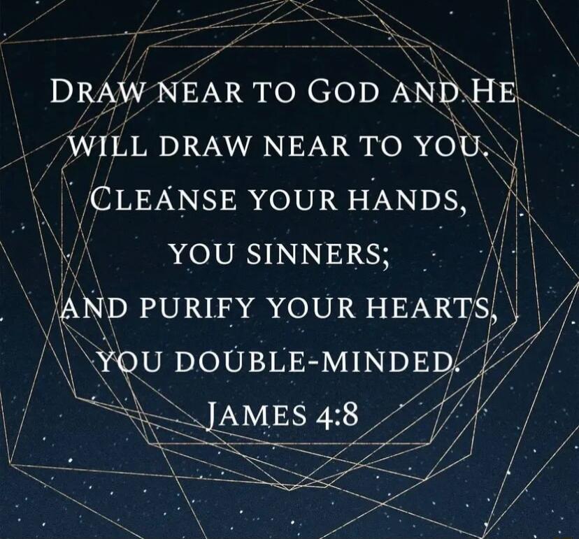 DRAW NEAR TO GODAN_TDHE WILL DRAW NEAR TO YOU CLEANSE YOUR HANDS YOUSINNERS i JAND PURIFY YOUR HEARIS AR DoUBL MINDEgP7 7 e H i xJAME48