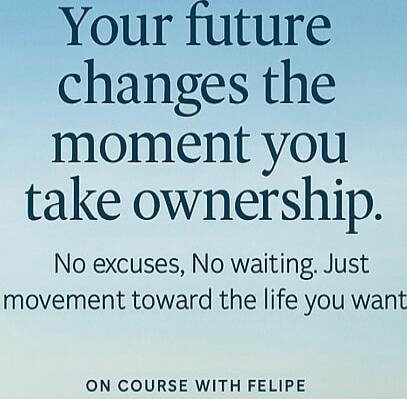 Your future changes the moment you take ownership. No excuses, No waiting. Just movement toward the life you want