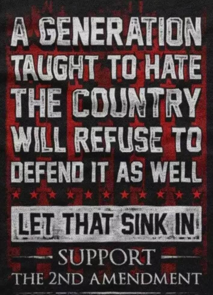 A GENERATION TAUGHT TO HATE THE COUNTRY WILL REFUSE TO DEFEND IT AS WELL. LET THAT SINK IN. SUPPORT THE 2ND AMENDMENT.