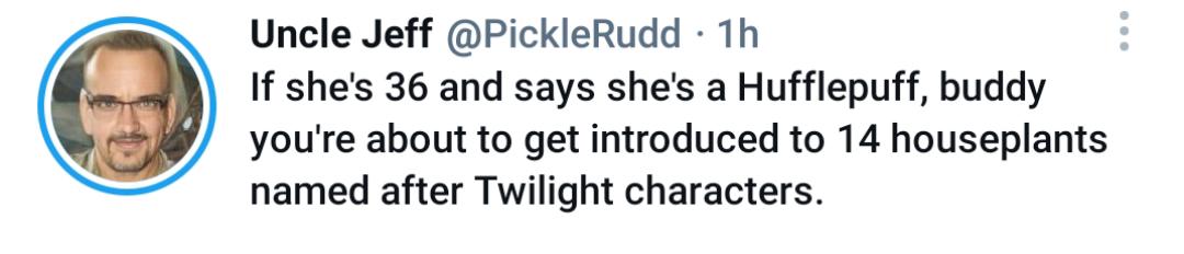 Uncle Jeff PickleRudd 1h If shes 36 and says shes a Hufflepuff buddy youre about to get introduced to 14 houseplants named after Twilight characters