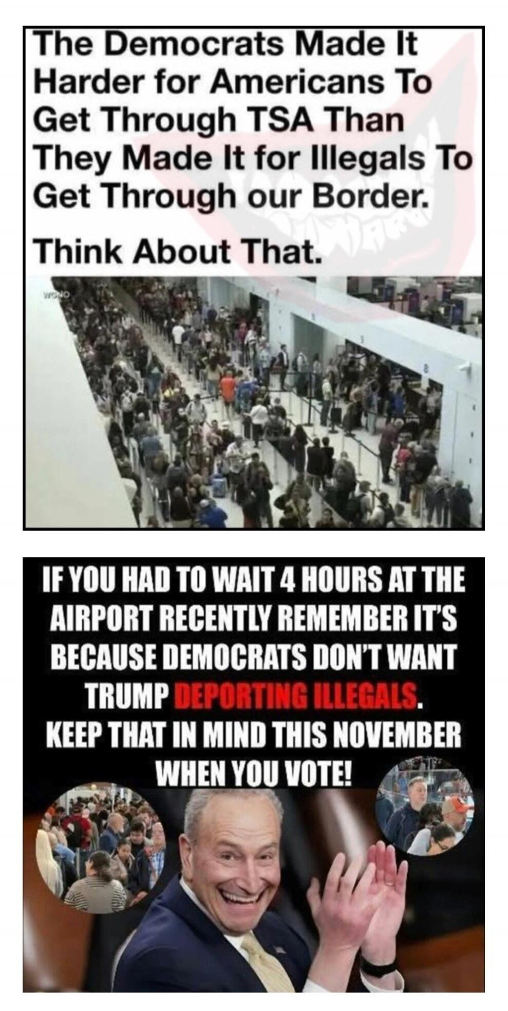 The Democrats Made It Harder for Americans To Get Through TSA Than They Made It for Illegals To Get Through our Border. Think About That. IF YOU HAD TO WAIT 4 HOURS AT THE AIRPORT RECENTLY REMEMBER IT'S BECAUSE DEMOCRATS DON'T WANT TRUMP DEPORTING ILLEGALS. KEEP THAT IN MIND THIS NOVEMBER WHEN YOU VOTE!