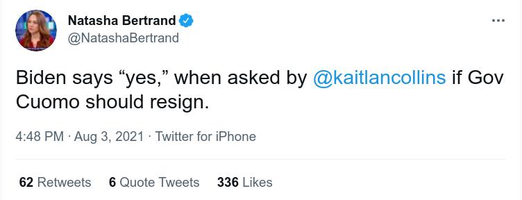 Natasha Bertrand NatashaBertrand Biden says yes when asked by kaitlancollins if Gov Cuomo should resign 448 PM Aug 3 2021 Twitter for iPhone 62 Retweets 6 Quote Tweets 336 Likes