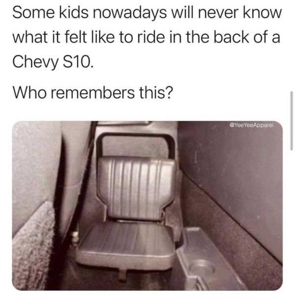Some kids nowadays will never know what it felt like to ride in the back of a Chevy S10 Who remembers this