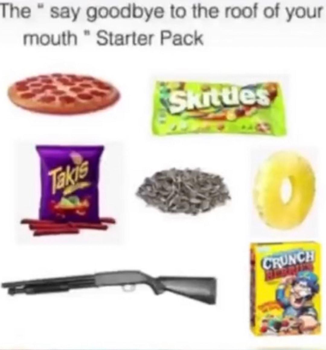 The say goodbye to the roof of your mouth Starter Pack